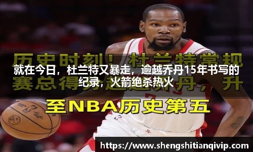 就在今日，杜兰特又暴走，逾越乔丹15年书写的纪录，火箭绝杀热火